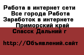 Работа в интернет сети. - Все города Работа » Заработок в интернете   . Приморский край,Спасск-Дальний г.